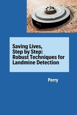 Saving Lives, Step by Step: Robust Techniques for Landmine Detection by Perry