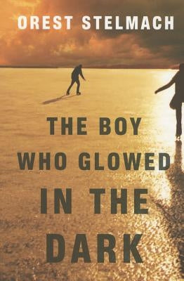 The Boy Who Glowed in the Dark by Stelmach, Orest