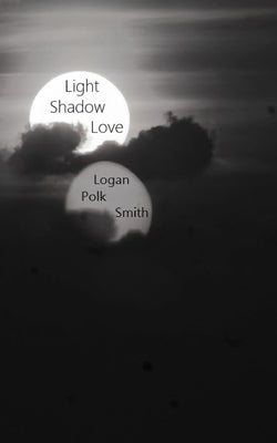 Light, Shadow, Love by Smith, Logan Polk