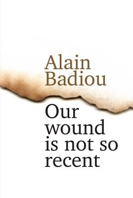 Our Wound Is Not So Recent: Thinking the Paris Killings of 13 November by Badiou, Alain