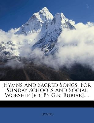 Hymns and Sacred Songs, for Sunday Schools and Social Worship [ed. by G.B. Bubiar].... by Hymns