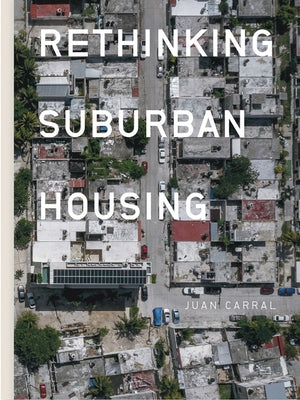 Juan Carral: Rethinking Suburban Housing by Carral, Juan