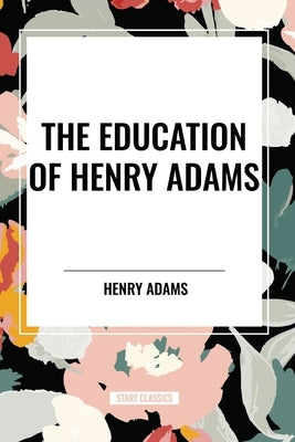 The Education of Henry Adams by Adams, Henry