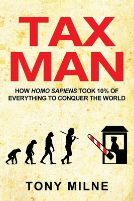 Tax Man: How Homo sapiens took 10% of everything to conquer the world by Milne, Tony