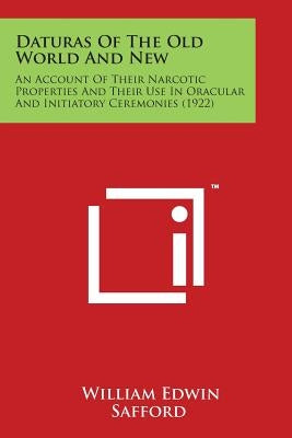 Daturas of the Old World and New: An Account of Their Narcotic Properties and Their Use in Oracular and Initiatory Ceremonies (1922) by Safford, William Edwin