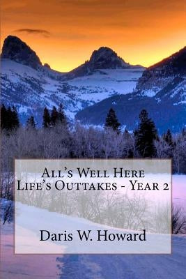 All's Well Here: Life's Outtakes Year Two by Howard, Daris W.