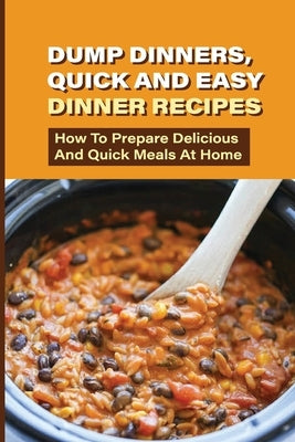 Dump Dinners, Quick And Easy Dinner Recipes: How To Prepare Delicious And Quick Meals At Home: Real Simple Dump Dinner Recipes by Eckerle, Cornelius