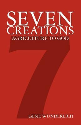 Seven Creations: Agriculture to God by Wunderlich, Gene