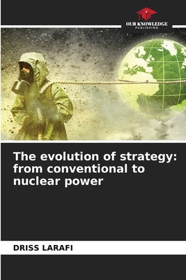 The evolution of strategy: from conventional to nuclear power by Larafi, Driss