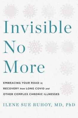 Invisible No More: Embracing Your Road to Recovery from Long Covid and Other Complex Chronic Illnesses by Ruhoy, Ilene Sue