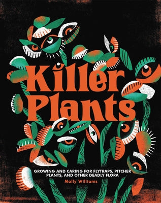 Killer Plants: Growing and Caring for Flytraps, Pitcher Plants, and Other Deadly Flora by Williams, Molly