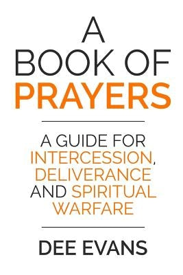 A Book of Prayers: A Guide for Intercession, Deliverance and Spiritual Warfare by Evans, Dee