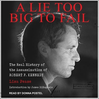 A Lie Too Big to Fail: The Real History of the Assassination of Robert F. Kennedy by Postel, Donna