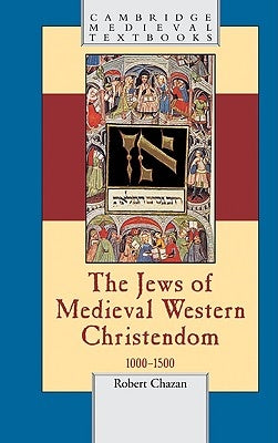 The Jews of Medieval Western Christendom: 1000-1500 by Chazan, Robert