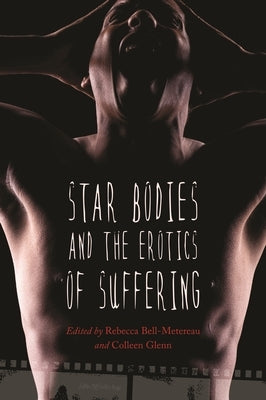 Star Bodies and the Erotics of Suffering by Bell-Metereau, Rebecca