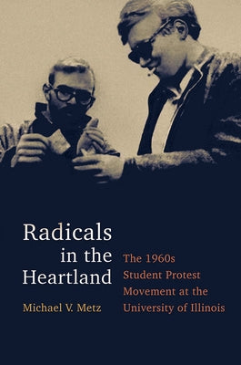 Radicals in the Heartland: The 1960s Student Protest Movement at the University of Illinois by Metz, Michael V.