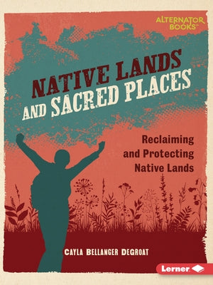 Native Lands and Sacred Places: Reclaiming and Protecting Native Lands by Degroat, Cayla Bellanger