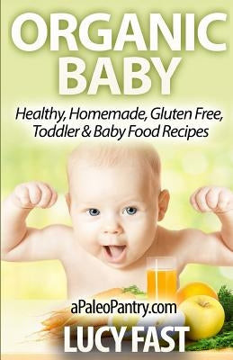 Organic Baby: Healthy, Homemade, Gluten Free, Toddler & Baby Food Recipes by Fast, Lucy