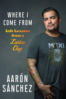 Where I Come from: Life Lessons from a Latino Chef by Sanchez, Aaron