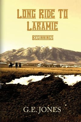 Long Ride To Laramie: Beginnings by Jones, G. E.