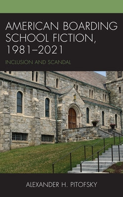 American Boarding School Fiction, 1981-2021: Inclusion and Scandal by Pitofsky, Alexander H.