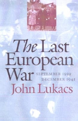 The Last European War: September 1939-December 1941 by Lukacs, John