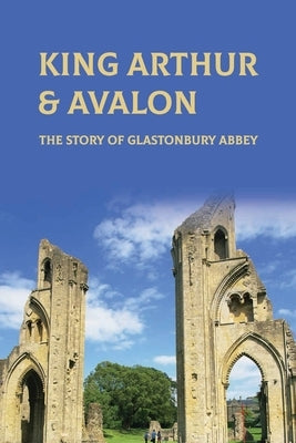 King Arthur & Avalon: The Story Of Glastonbury Abbey: Where Is King Arthur'S Avalon? by Hotten, Herschel