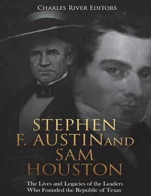 Stephen F. Austin and Sam Houston: The Lives and Legacies of the Leaders Who Founded the Republic of Texas by Charles River