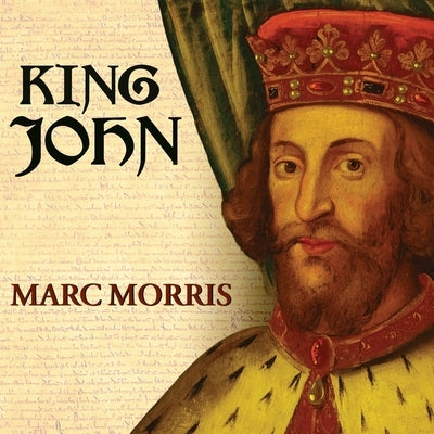 King John: Treachery and Tyranny in Medieval England: The Road to Magna Carta by Morris, Marc