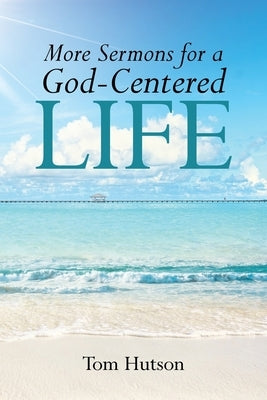 More Sermons for a God Centered Life by Hutson, Tom