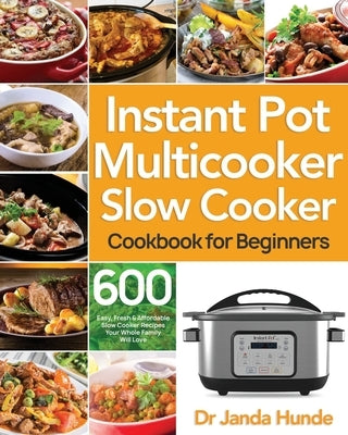 Instant Pot Multicooker Slow Cooker Cookbook for Beginners: Easy, Fresh & Affordable 600 Slow Cooker Recipes Your Whole Family Will Love by Hunde, Janda