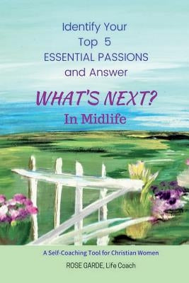 What's Next? in Midlife: Identify Your Top 5 Essential Passions: A Self-Coaching Tool for Christian Women by Garde, Rose