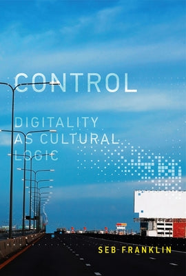 Control: Digitality as Cultural Logic by Franklin, Seb