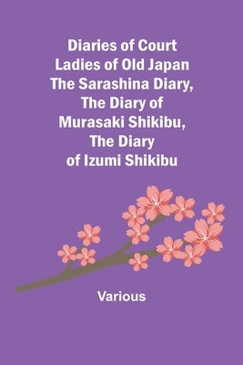 Diaries of Court Ladies of Old Japan The Sarashina Diary, The Diary of Murasaki Shikibu, The Diary of Izumi Shikibu by Various