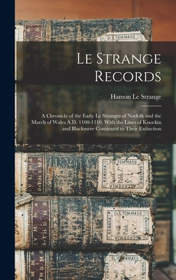 Le Strange Records: A Chronicle of the Early Le Stranges of Norfolk and the March of Wales A.D. 1100-1310, With the Lines of Knockin and B by Le Strange, Hamon