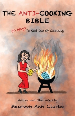 The Anti-Cooking Bible: 50 Ways To Get Out Of Cooking by Clarke, Maureen Ann