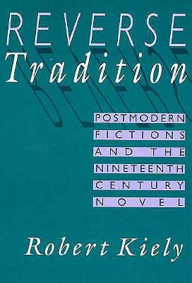 Reverse Tradition: Postmodern Fictions and the Nineteenth Century Novel by Kiely, Robert