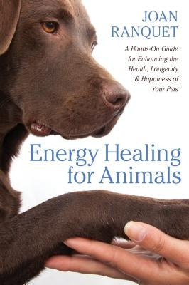 Energy Healing for Animals: A Hands-On Guide for Enhancing the Health, Longevity, and Happiness of Your Pets by Ranquet, Joan