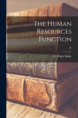 The Human Resources Function; 21 by Bakke, E. Wight (Edward Wight) 1903-