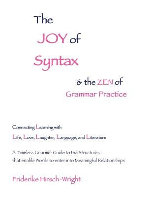 The Joy of Syntax and the Zen of Grammar Practice: Connecting Learning with Life, Love, Laughter, Language, and Literature. A Timeless Gourmet Guide t by Hirsch-Wright, Friderike