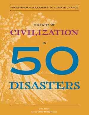 A Story of Civilization in 50 Disasters: From the Minoan Volcano to Climate Change by Eaton, Gale