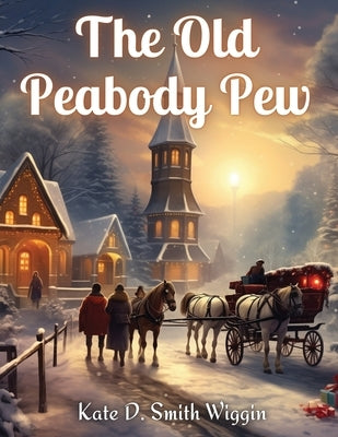 The Old Peabody Pew: A Christmas Romance of a Country Church by Kate D Smith Wiggin