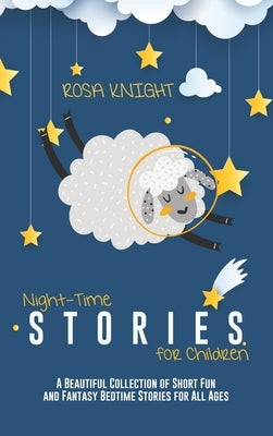 Night-time Stories for Children: A Beautiful Collection of Short Fun and Fantasy Bedtime Stories for All Ages by Knight, Rosa