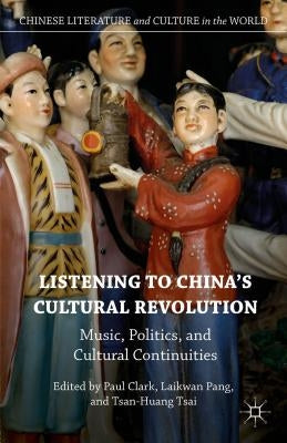 Listening to China's Cultural Revolution: Music, Politics, and Cultural Continuities by Pang, Laikwan