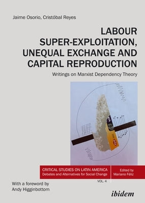 Labour Super-Exploitation, Unequal Exchange and Capital Reproduction: Writings on Marxist Dependency Theory by Osorio, Jaime