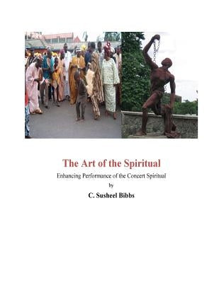 The Art of the Spiritual: Enhancing Performance of the Concert Spiritual by Bibbs, Susheel