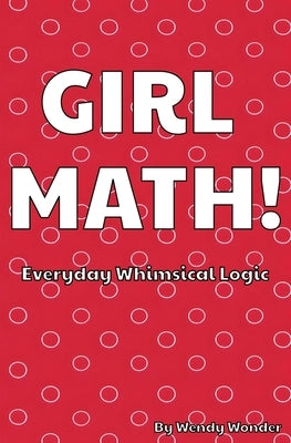 Girl Math: The Whimsical Logic of Retail, Relationships, and Reality Checks: Dozens of Hilarious Rules to Navigate Life's Absurdi by Wonder, Wendy