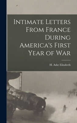 Intimate Letters From France During America's First Year of War by Elizabeth, H. Ashe