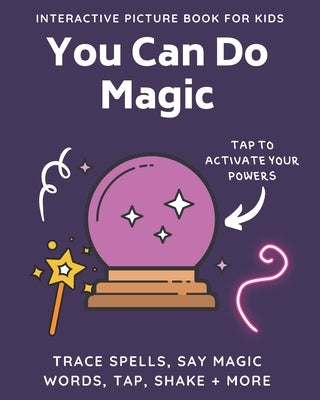 You Can Do Magic: Interactive Picture Book for Kids: Magical Activity Book for Kids and Toddlers Tap, Shake, Trace, and Repeat Words to by Witchenbury, Norma