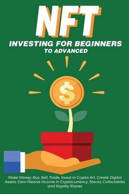 NFT Investing for Beginners to Advanced, Make Money; Buy, Sell, Trade, Invest in Crypto Art, Create Digital Assets, Earn Passive income in Cryptocurre by Crypto Art, Nft Trending